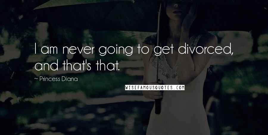 Princess Diana Quotes: I am never going to get divorced, and that's that.