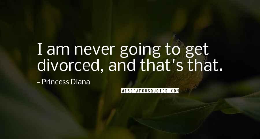 Princess Diana Quotes: I am never going to get divorced, and that's that.