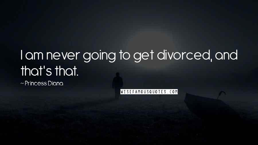 Princess Diana Quotes: I am never going to get divorced, and that's that.