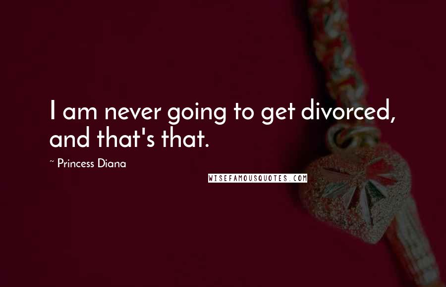 Princess Diana Quotes: I am never going to get divorced, and that's that.