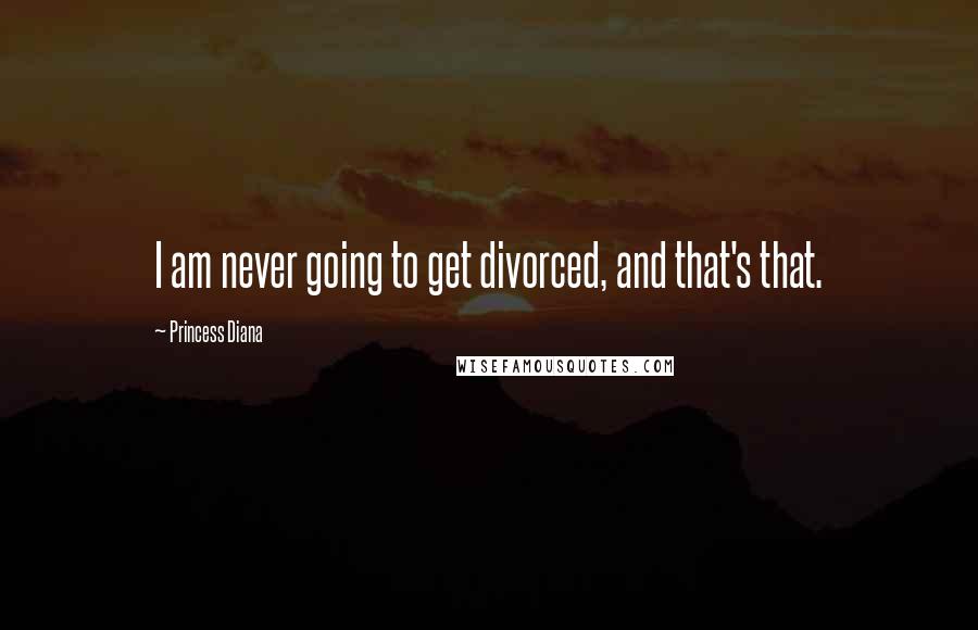 Princess Diana Quotes: I am never going to get divorced, and that's that.