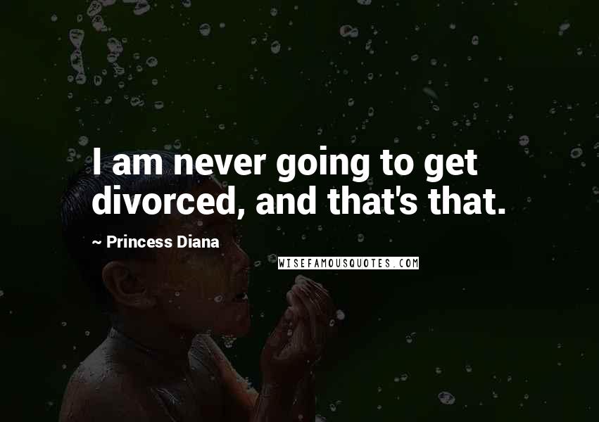 Princess Diana Quotes: I am never going to get divorced, and that's that.