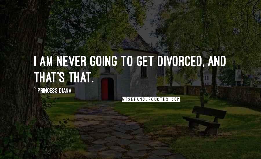 Princess Diana Quotes: I am never going to get divorced, and that's that.