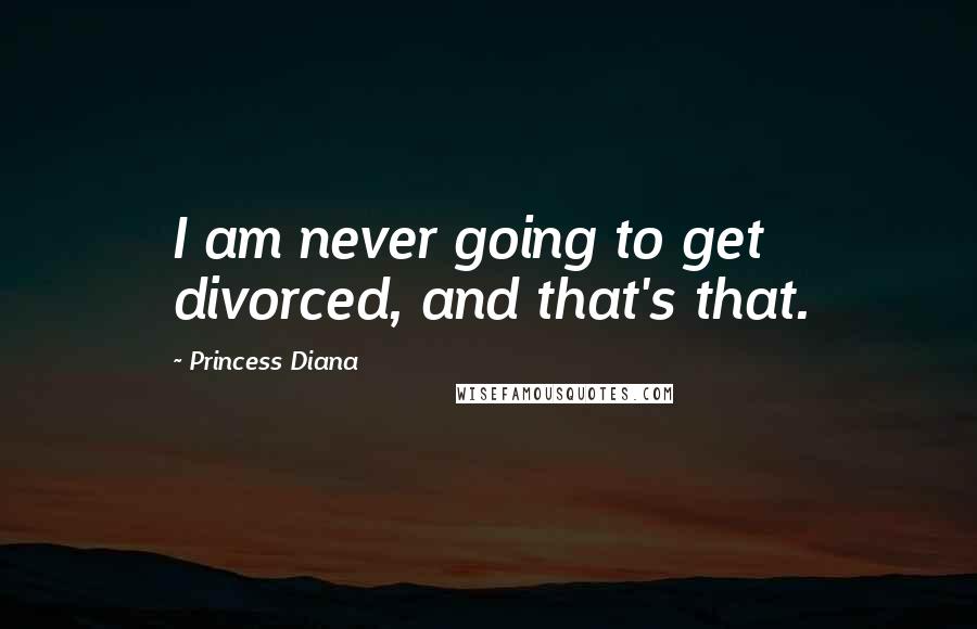 Princess Diana Quotes: I am never going to get divorced, and that's that.