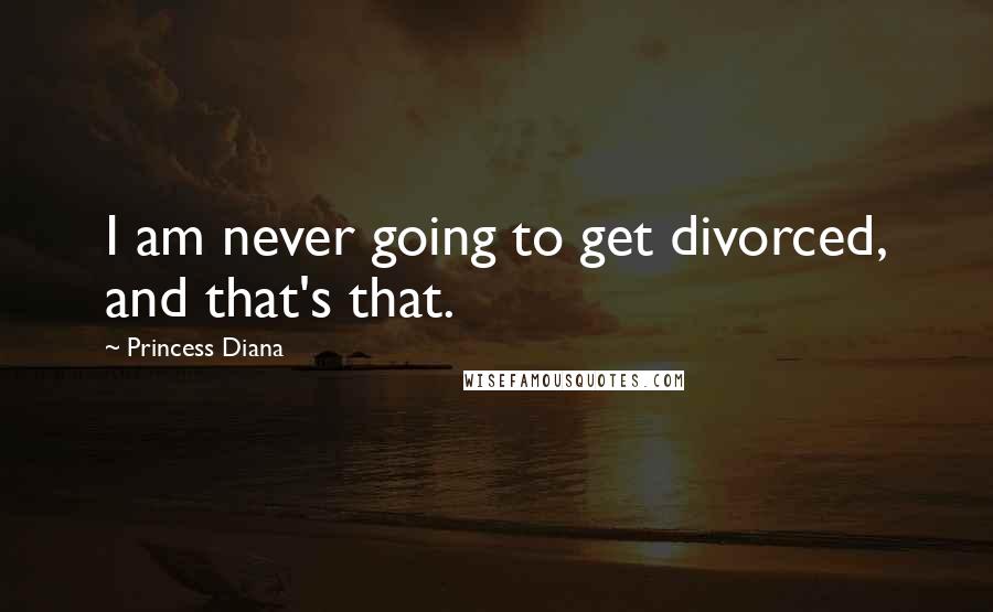Princess Diana Quotes: I am never going to get divorced, and that's that.