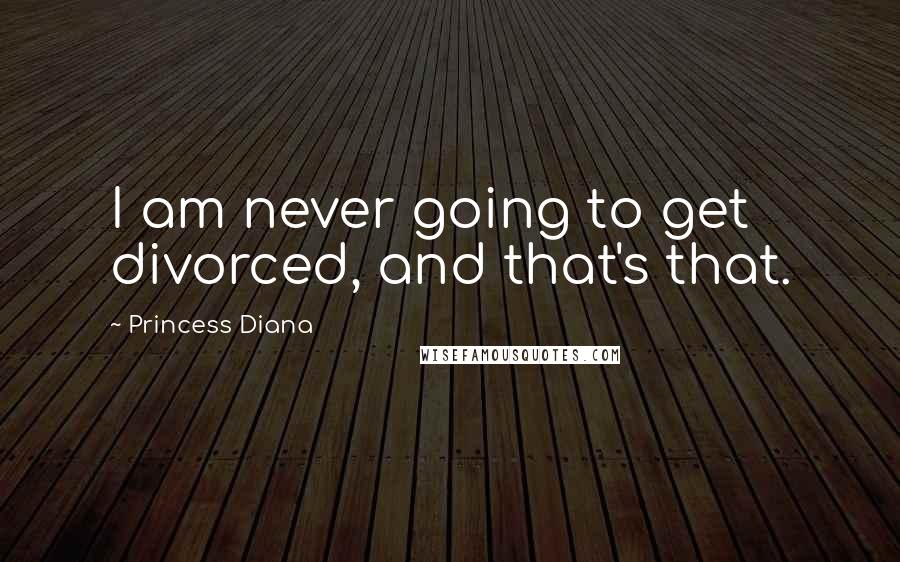 Princess Diana Quotes: I am never going to get divorced, and that's that.