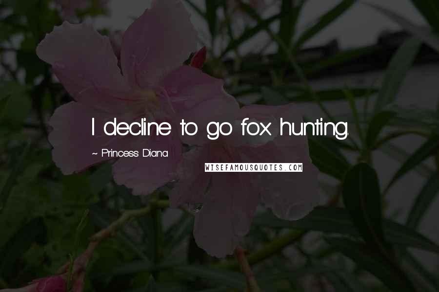 Princess Diana Quotes: I decline to go fox hunting.