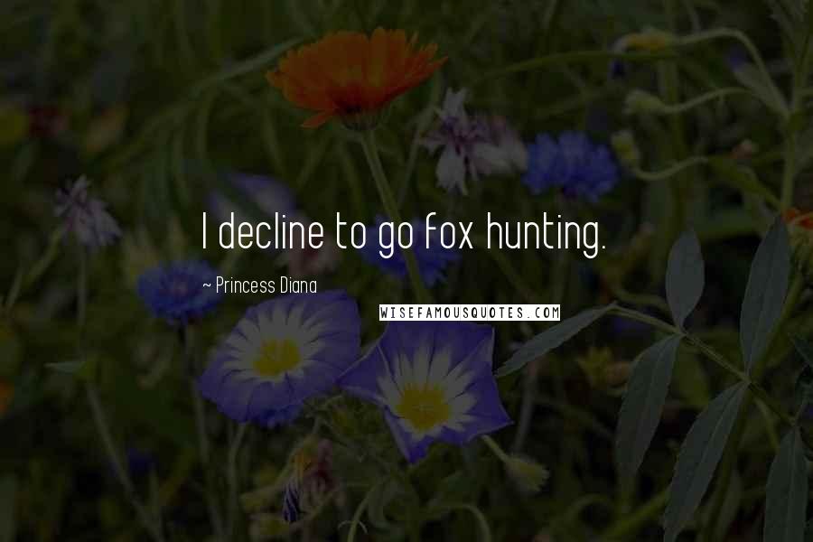 Princess Diana Quotes: I decline to go fox hunting.