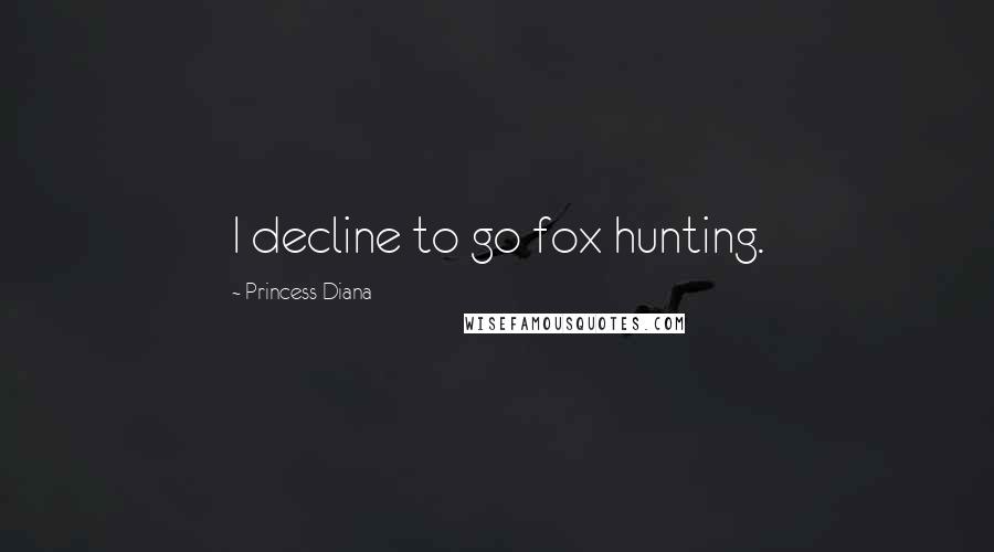 Princess Diana Quotes: I decline to go fox hunting.