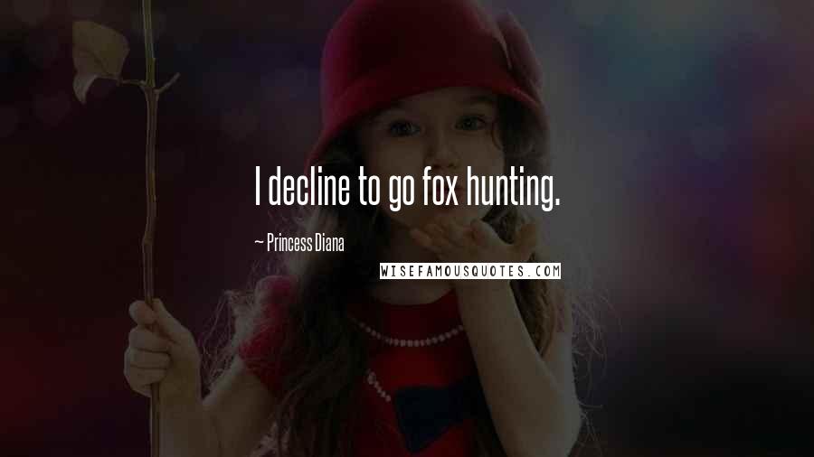 Princess Diana Quotes: I decline to go fox hunting.