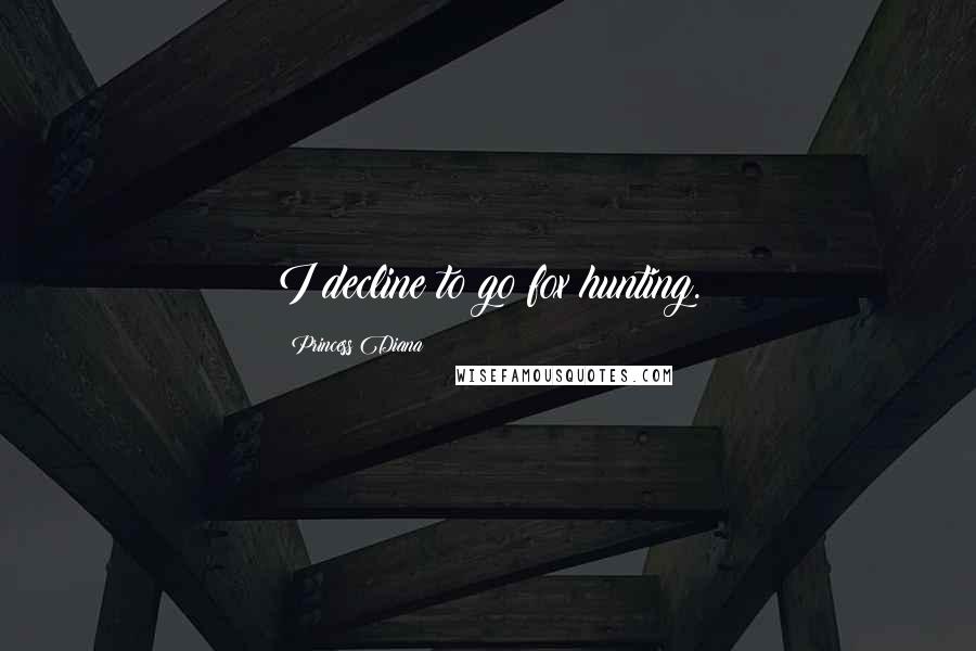 Princess Diana Quotes: I decline to go fox hunting.