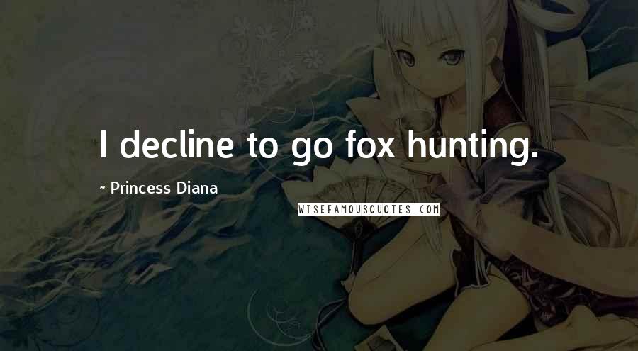 Princess Diana Quotes: I decline to go fox hunting.