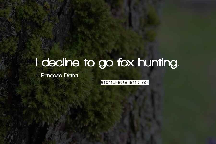 Princess Diana Quotes: I decline to go fox hunting.