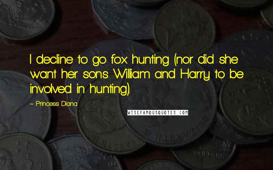 Princess Diana Quotes: I decline to go fox hunting (nor did she want her sons William and Harry to be involved in hunting).