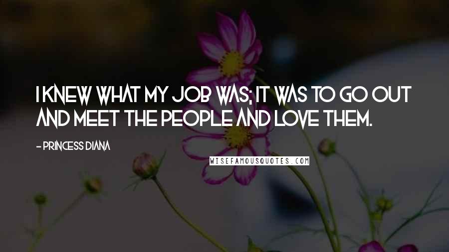 Princess Diana Quotes: I knew what my job was; it was to go out and meet the people and love them.