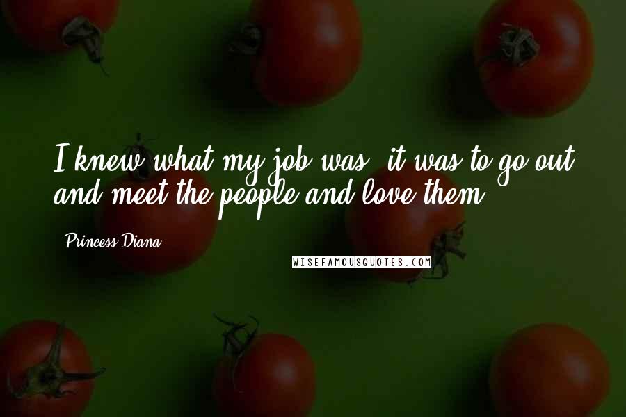 Princess Diana Quotes: I knew what my job was; it was to go out and meet the people and love them.