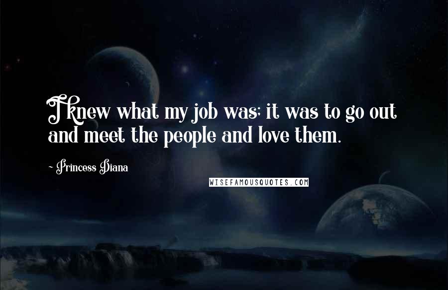 Princess Diana Quotes: I knew what my job was; it was to go out and meet the people and love them.