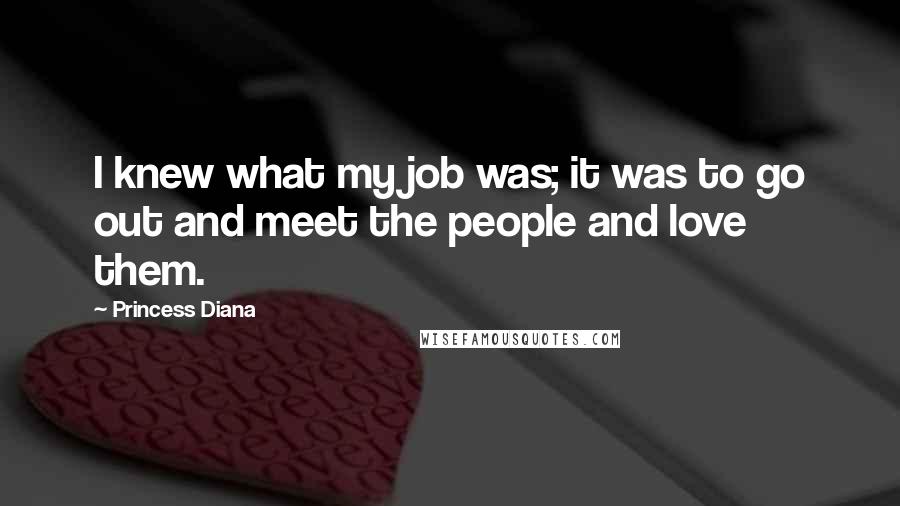 Princess Diana Quotes: I knew what my job was; it was to go out and meet the people and love them.