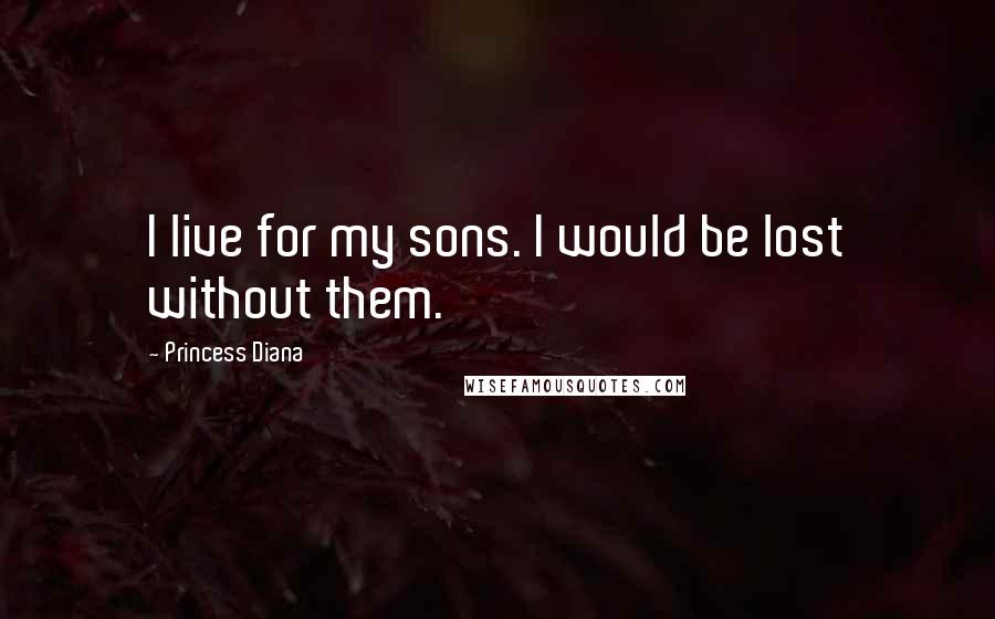 Princess Diana Quotes: I live for my sons. I would be lost without them.