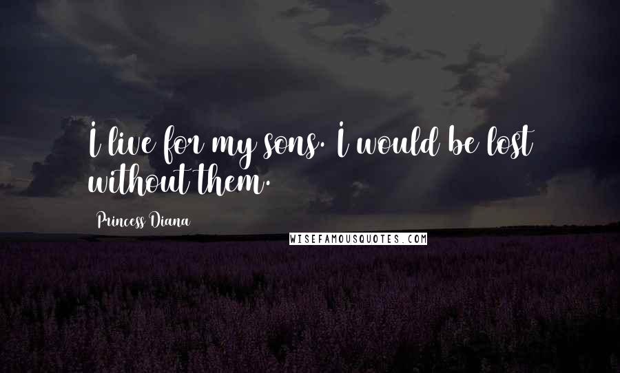 Princess Diana Quotes: I live for my sons. I would be lost without them.