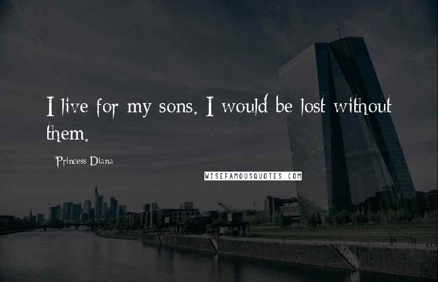 Princess Diana Quotes: I live for my sons. I would be lost without them.