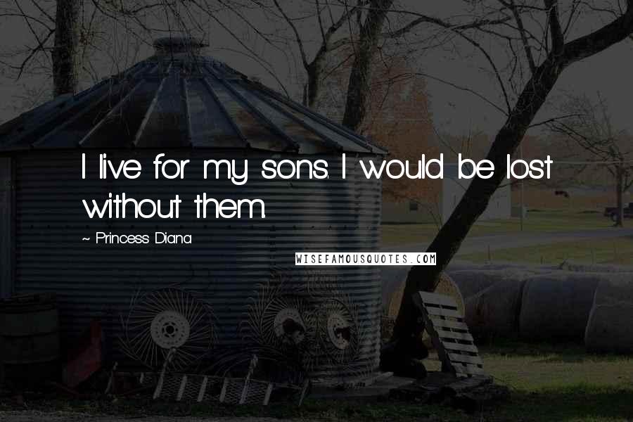 Princess Diana Quotes: I live for my sons. I would be lost without them.