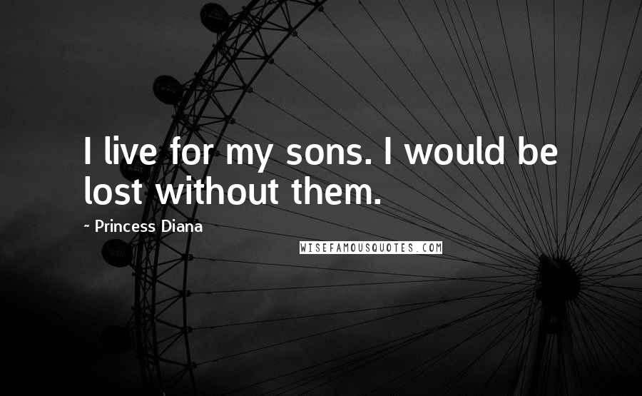 Princess Diana Quotes: I live for my sons. I would be lost without them.