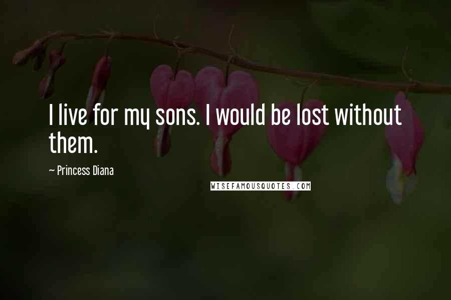 Princess Diana Quotes: I live for my sons. I would be lost without them.