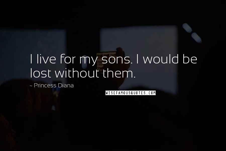 Princess Diana Quotes: I live for my sons. I would be lost without them.