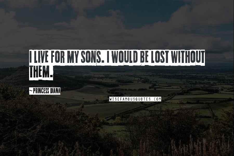 Princess Diana Quotes: I live for my sons. I would be lost without them.