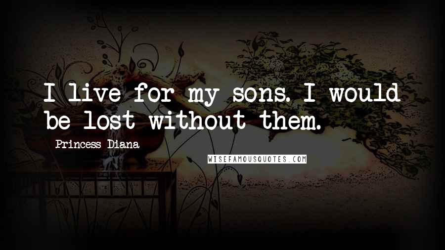 Princess Diana Quotes: I live for my sons. I would be lost without them.