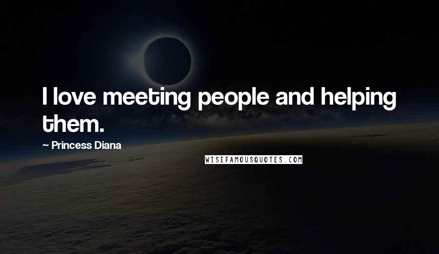 Princess Diana Quotes: I love meeting people and helping them.