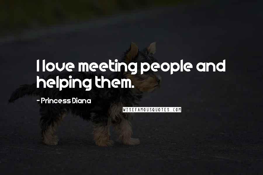 Princess Diana Quotes: I love meeting people and helping them.