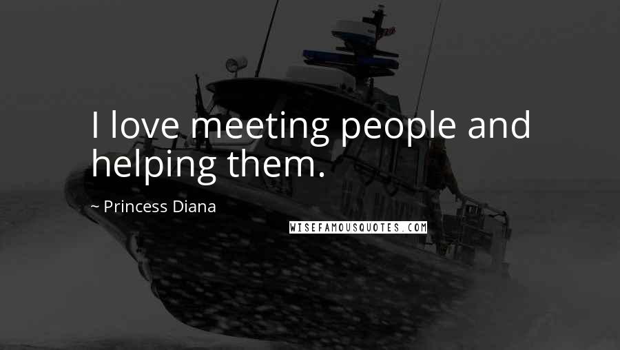 Princess Diana Quotes: I love meeting people and helping them.
