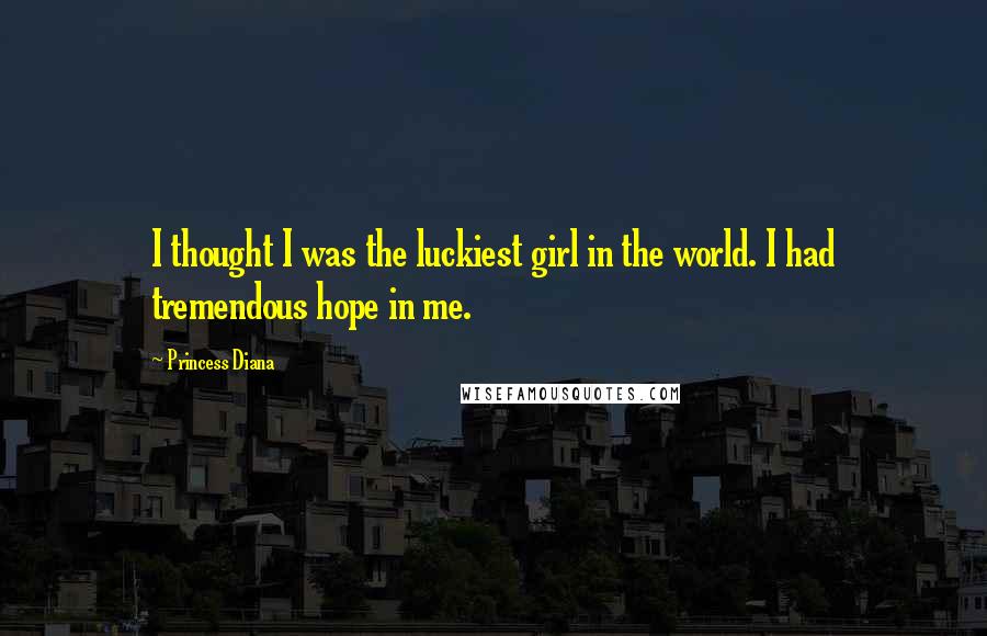 Princess Diana Quotes: I thought I was the luckiest girl in the world. I had tremendous hope in me.