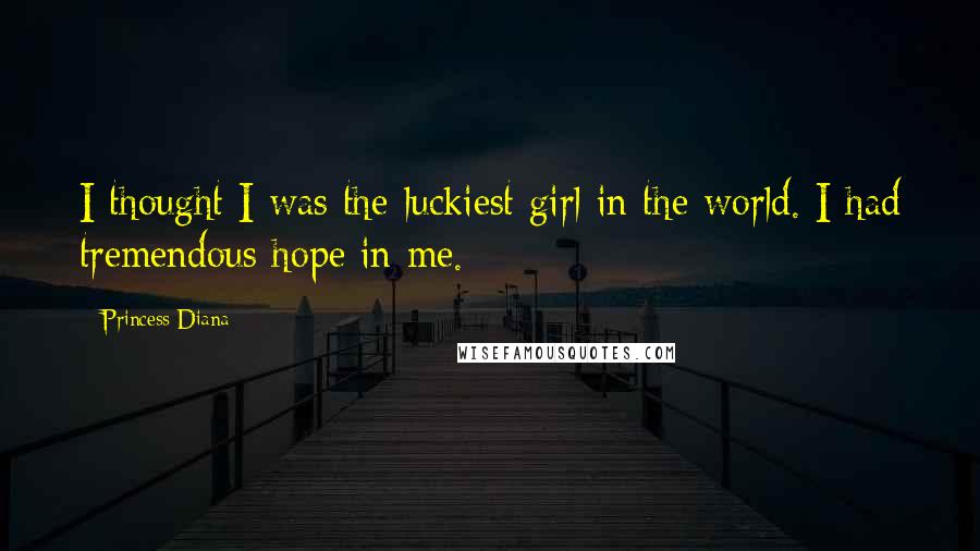 Princess Diana Quotes: I thought I was the luckiest girl in the world. I had tremendous hope in me.