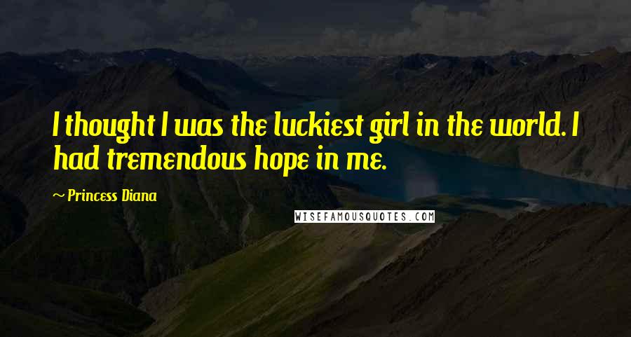 Princess Diana Quotes: I thought I was the luckiest girl in the world. I had tremendous hope in me.