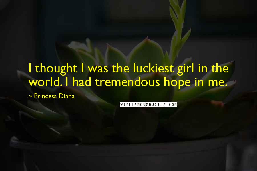 Princess Diana Quotes: I thought I was the luckiest girl in the world. I had tremendous hope in me.