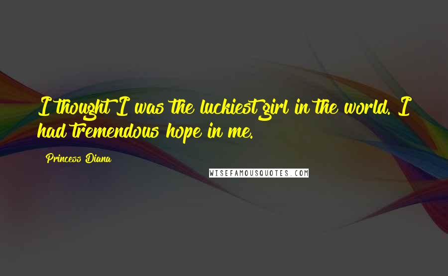 Princess Diana Quotes: I thought I was the luckiest girl in the world. I had tremendous hope in me.