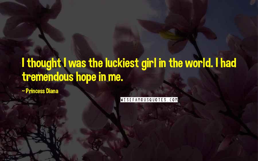 Princess Diana Quotes: I thought I was the luckiest girl in the world. I had tremendous hope in me.