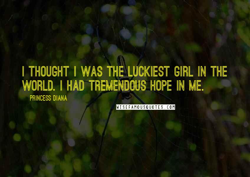 Princess Diana Quotes: I thought I was the luckiest girl in the world. I had tremendous hope in me.