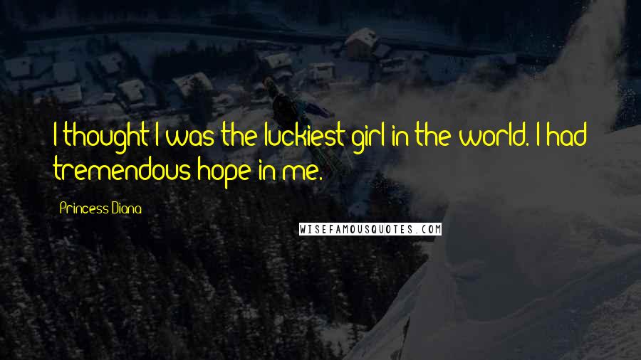 Princess Diana Quotes: I thought I was the luckiest girl in the world. I had tremendous hope in me.