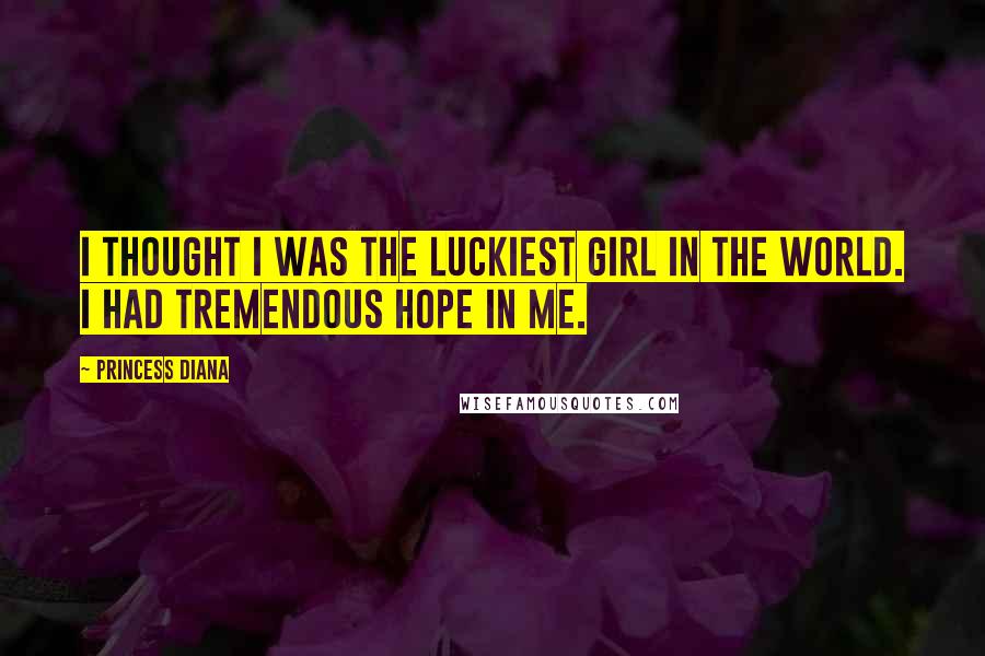 Princess Diana Quotes: I thought I was the luckiest girl in the world. I had tremendous hope in me.