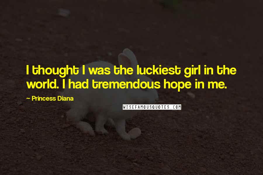 Princess Diana Quotes: I thought I was the luckiest girl in the world. I had tremendous hope in me.