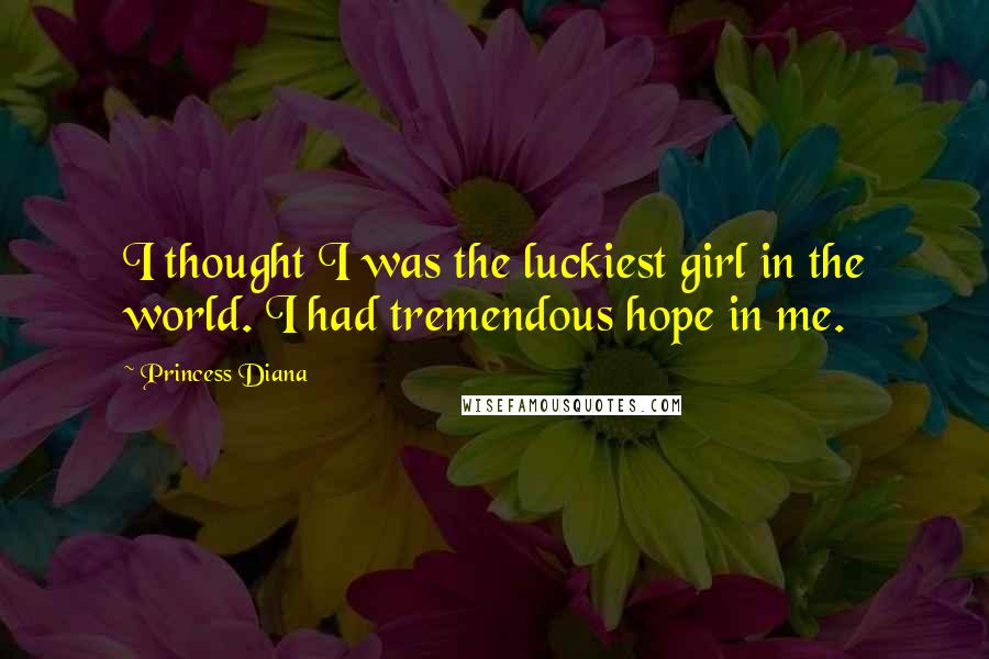 Princess Diana Quotes: I thought I was the luckiest girl in the world. I had tremendous hope in me.