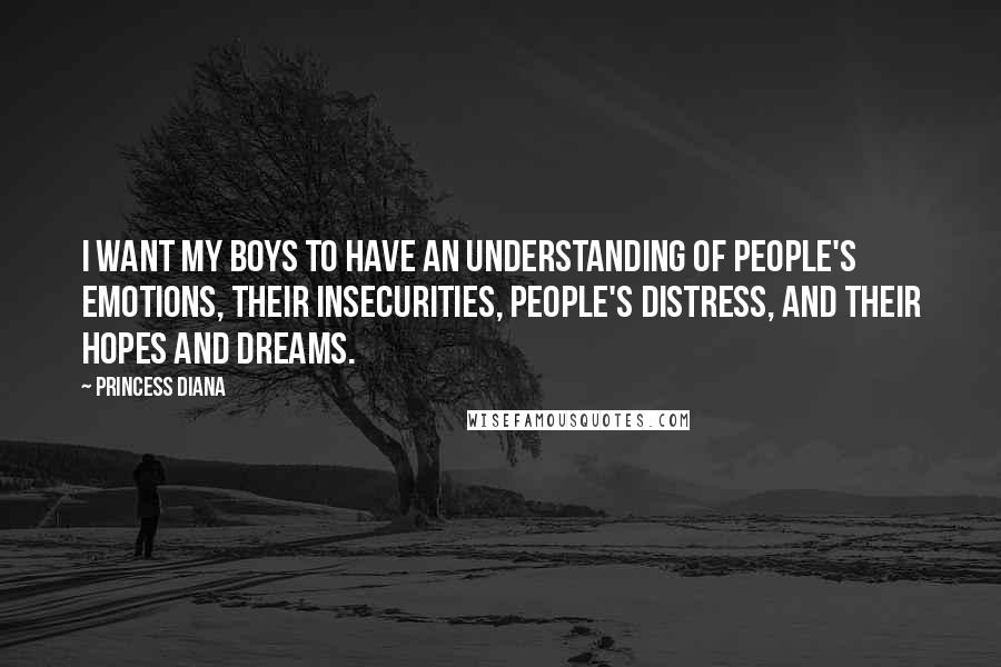 Princess Diana Quotes: I want my boys to have an understanding of people's emotions, their insecurities, people's distress, and their hopes and dreams.