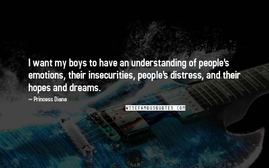 Princess Diana Quotes: I want my boys to have an understanding of people's emotions, their insecurities, people's distress, and their hopes and dreams.