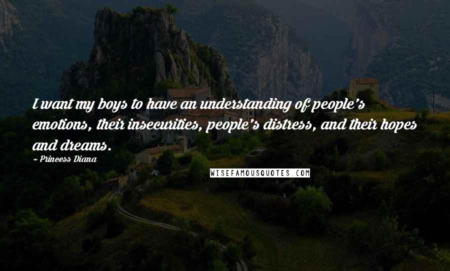 Princess Diana Quotes: I want my boys to have an understanding of people's emotions, their insecurities, people's distress, and their hopes and dreams.