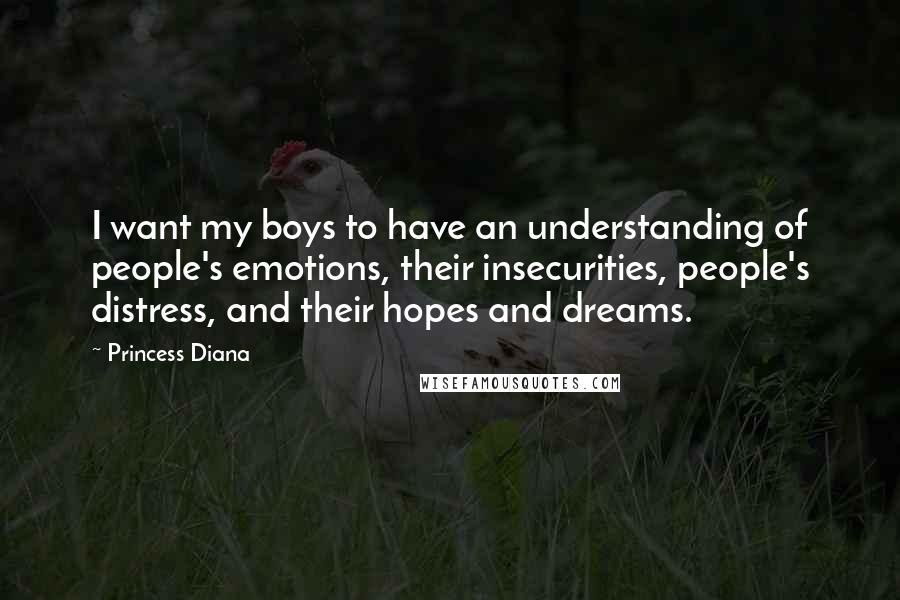 Princess Diana Quotes: I want my boys to have an understanding of people's emotions, their insecurities, people's distress, and their hopes and dreams.