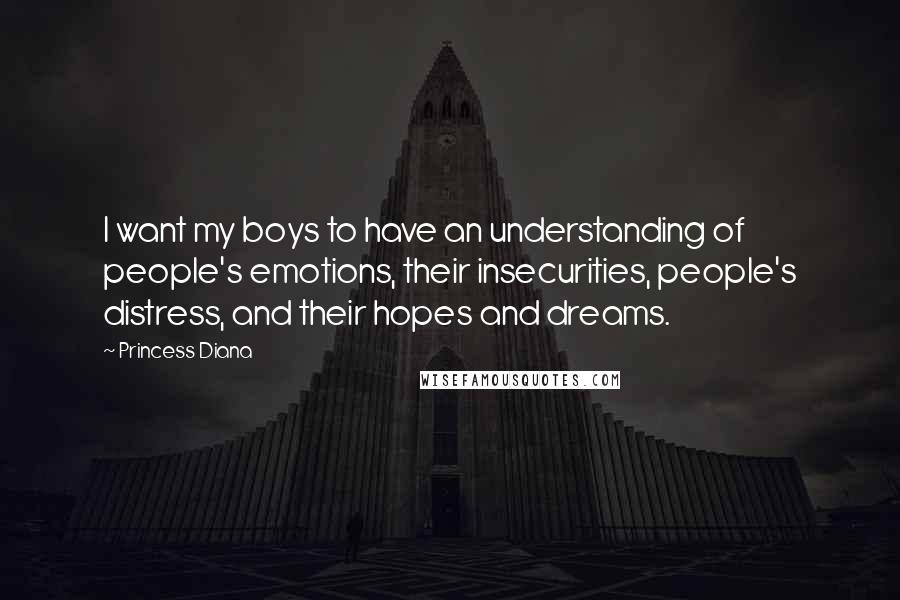Princess Diana Quotes: I want my boys to have an understanding of people's emotions, their insecurities, people's distress, and their hopes and dreams.